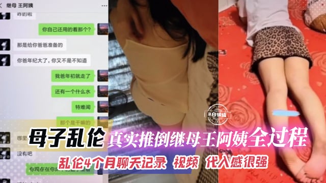 母子乱伦-真实推倒继母王阿姨全过程，乱伦四个月聊天记录 视频代入感很强