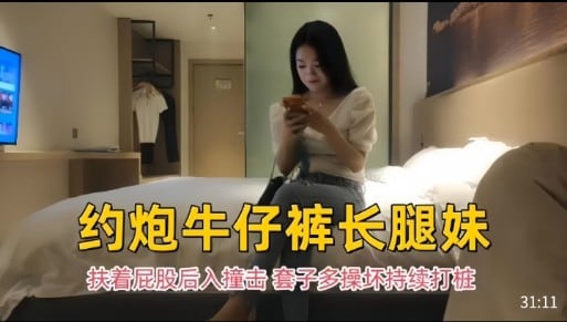 约炮牛仔裤长腿妹扶着屁股后入撞击套子多操坏持续打桩