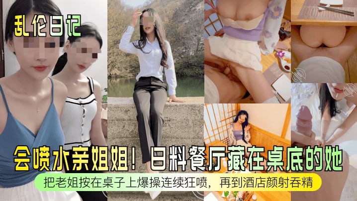 乱伦日记会喷水亲姐姐日料餐厅藏在桌底的她把老姐按在桌子上爆操连续狂喷再到酒店颜射吞精