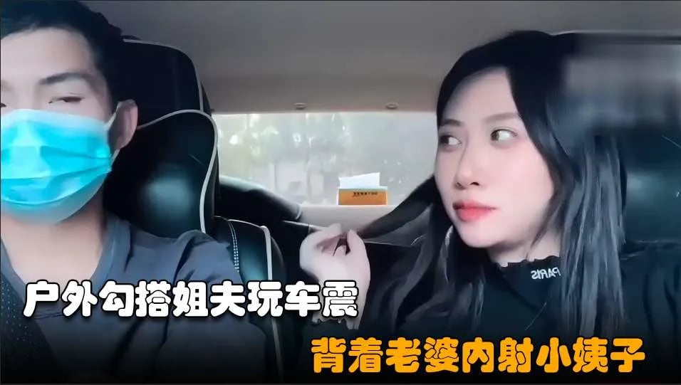 【勾搭小姨子02】小骚逼失恋后色诱姐夫，开车户外玩车震超近距离无套内射