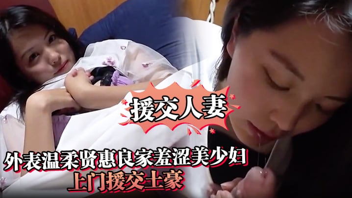【援交人妻】外表温柔贤惠良家羞涩美少妇上门援交土豪私处被各种玩搞出好多爱液激情口爆