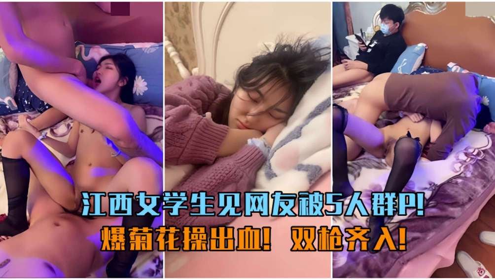 江西学生见网友被5人群P,爆菊花操出血，双枪齐入