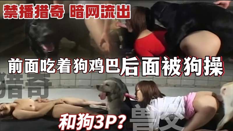 【兽交猎奇】和狗3P前面吃着狗鸡巴_后面被狗操_禁播影片_暗网流出