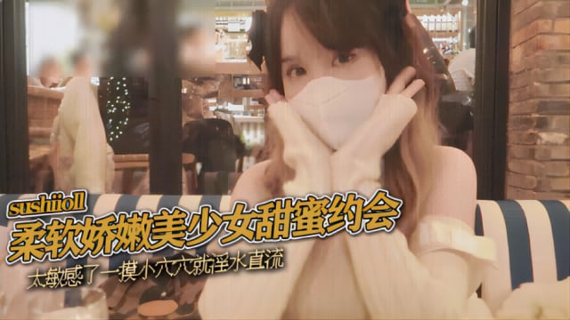 柔软娇嫩美少女甜蜜约会，太敏感了一摸小穴穴就淫水直流