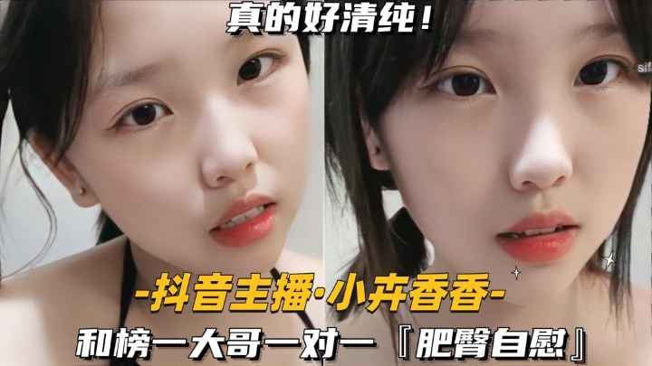 【裸聊实录】【抖音主播-小卉香香】和榜一大哥一对一，肥臀自慰