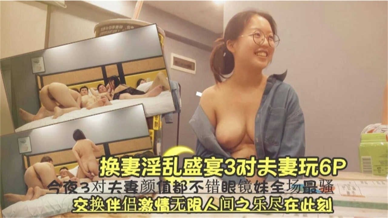 【换妻淫乱盛宴6P】三对夫妻交换伴侣，激情无限，眼镜妹全场最骚！