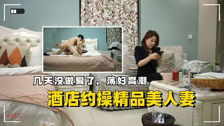 酒店约操精品美人妻，几天没做爱了，荡妇高潮