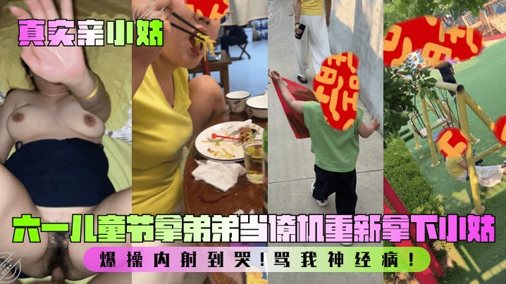 【真实亲小姑】六一et节拿弟弟当僚机重新拿下小姑！爆操内射到哭！骂我神经病！