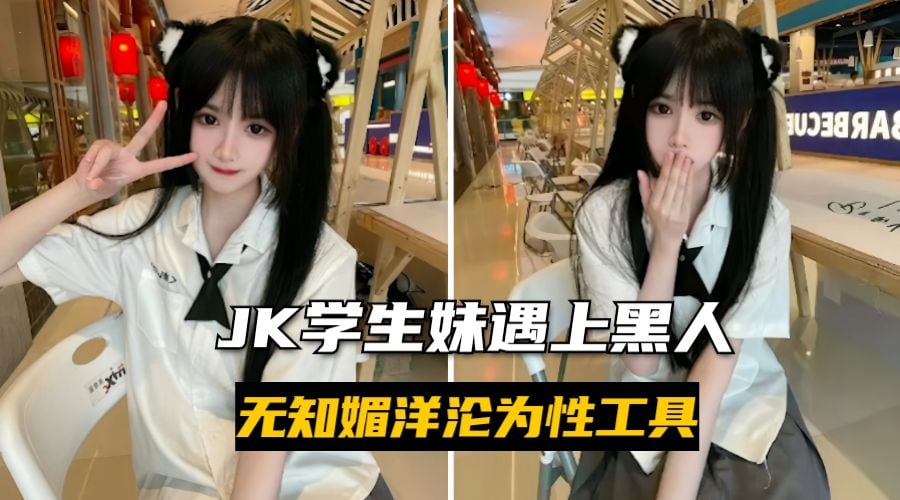 JK学生妹遇上黑人无知媚洋沦为性工具