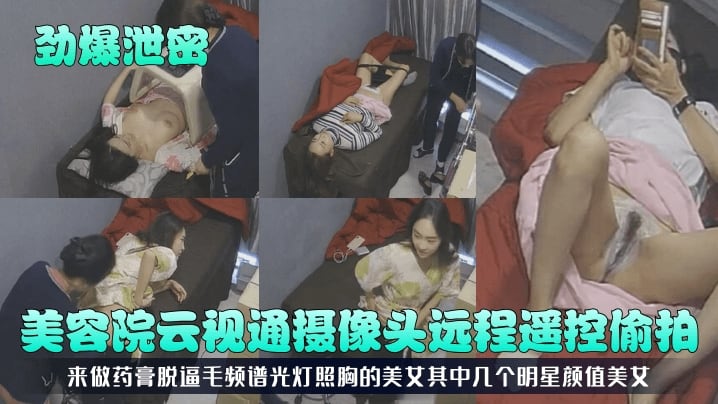 【劲爆泄密】美容院云视通摄像头远程遥控偷拍来做药膏脱逼毛频谱光灯照胸的美女其中几个明星颜值美女