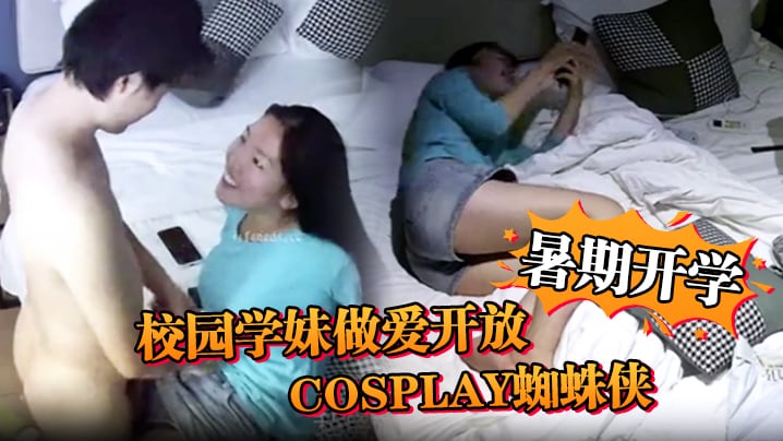 【安防精品】暑期开学，校园学妹做爱开放，cosplay蜘蛛侠，小别数月，小伙早已飢渴难耐