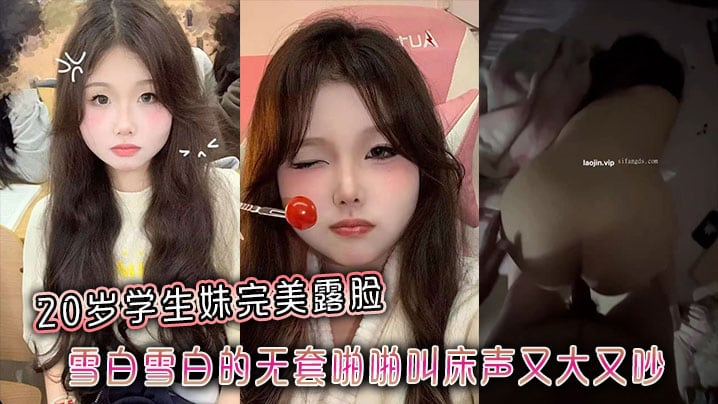 20岁学生妹完美露脸，雪白雪白的无套啪啪叫床声又大又吵