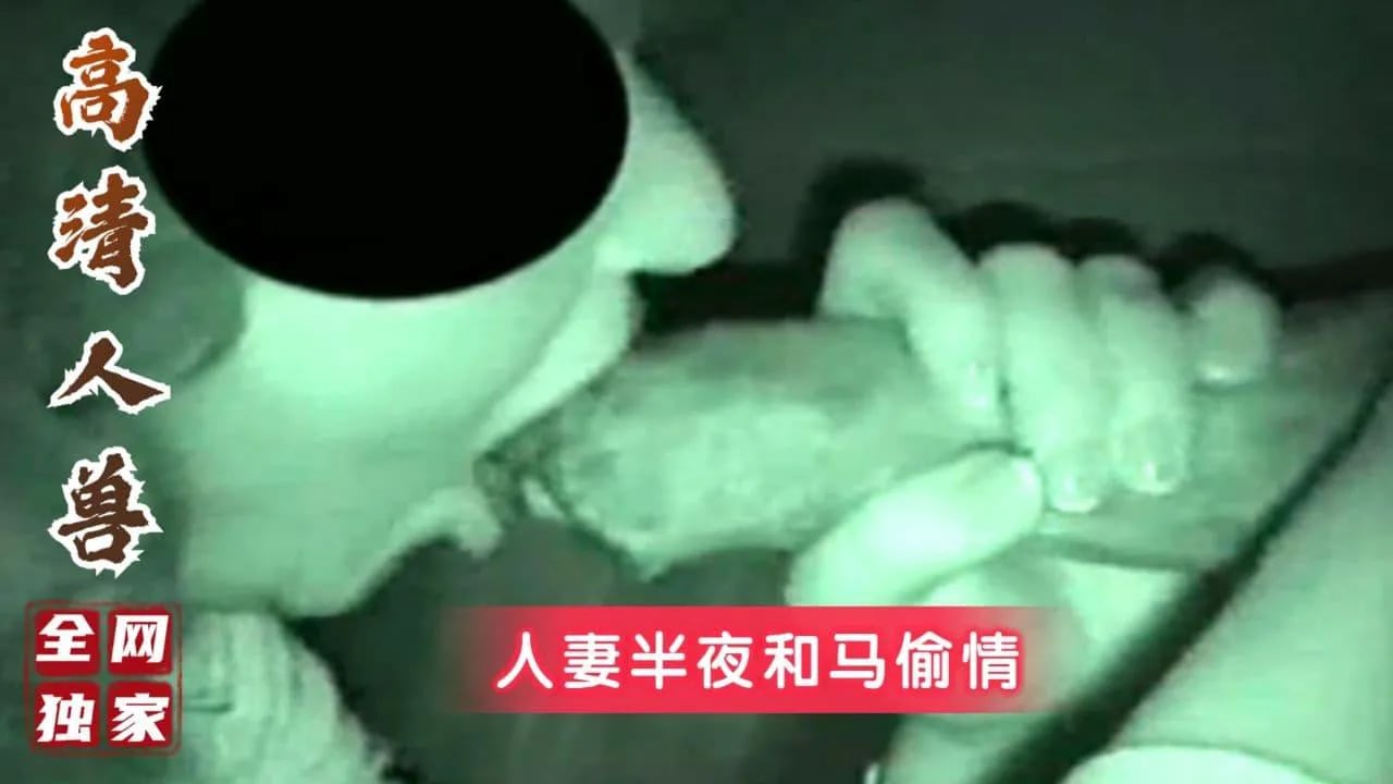 ①【稀缺人兽精彩完整版】少妇夜里忍不住寂寞去农场找公马玩
