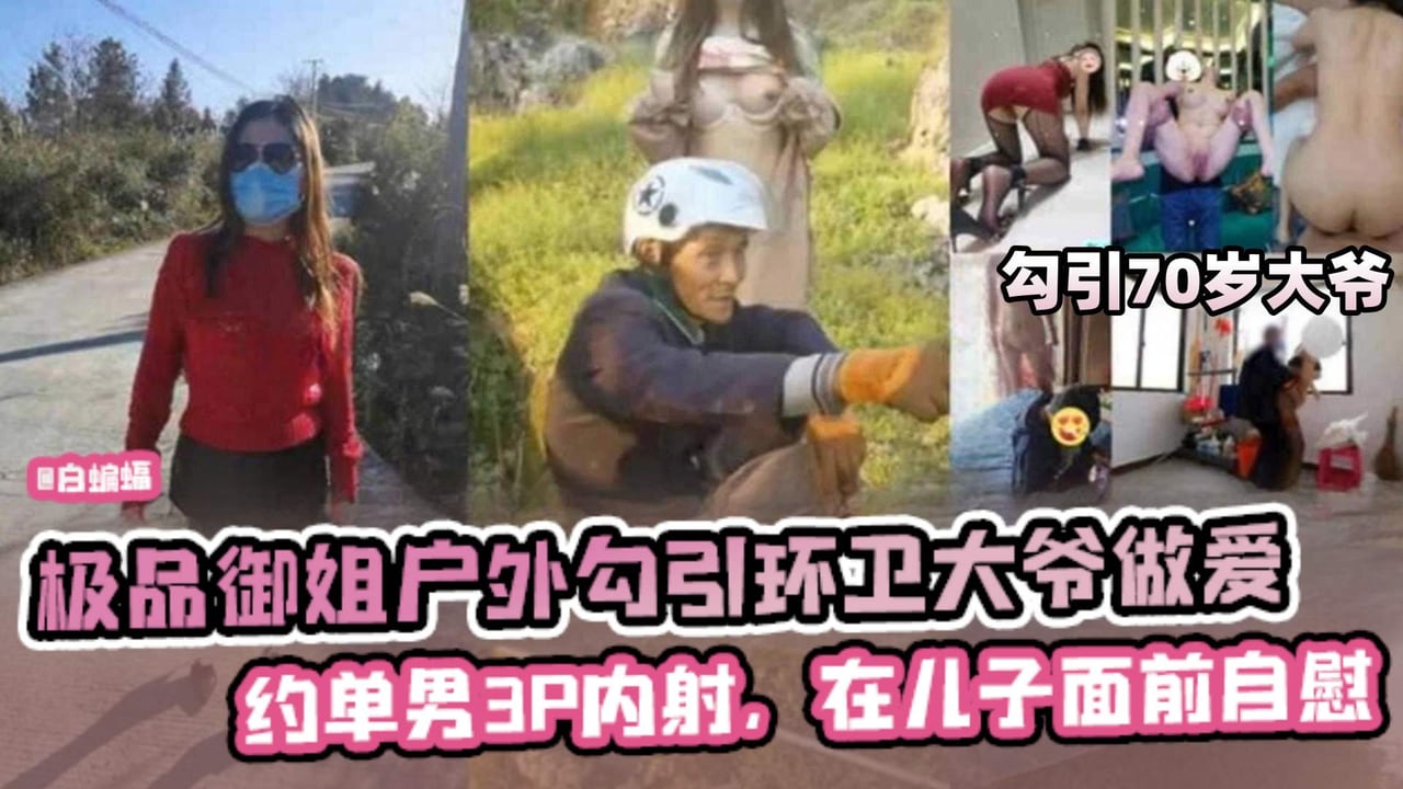 极品御姐户外勾引70岁环卫工大爷做爱，约单男3p操逼内射 在儿子面前自慰