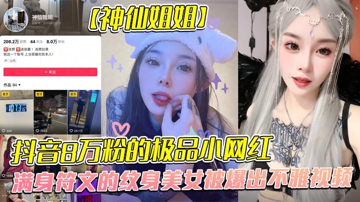 全网首发，抖音8万粉的极品小网红【神仙姐姐】，满身符文的纹身美女被爆出不雅视频，有男朋友却被金主保养，表面御姐背后是金主的母狗，被调教的很乖!