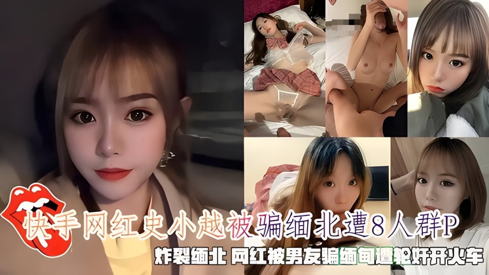 快手网红史小越被骗缅北遭8人轮奸，被男友骗缅甸遭轮奸开火车。