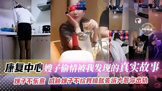 乱伦嫂子-康复中心嫂子偷情被我发现的真实故事，嫂子不乐意 威胁嫂子不给我操就告诉大哥你出轨-