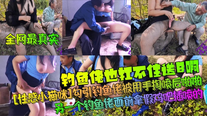 全网最真实钓鱼佬也扛不住送B啊性感小猫咪勾引钓鱼佬被用手掏喷后啪啪另一个钓鱼佬面前拿假鸡吧插喷的