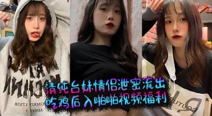 清纯台妹情侣泄密流出 吃鸡后入啪啪视频福利