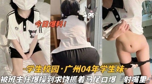 学生校园·广州04年学生妹被班主任爆操到求饶抓着马尾口爆射嘴里
