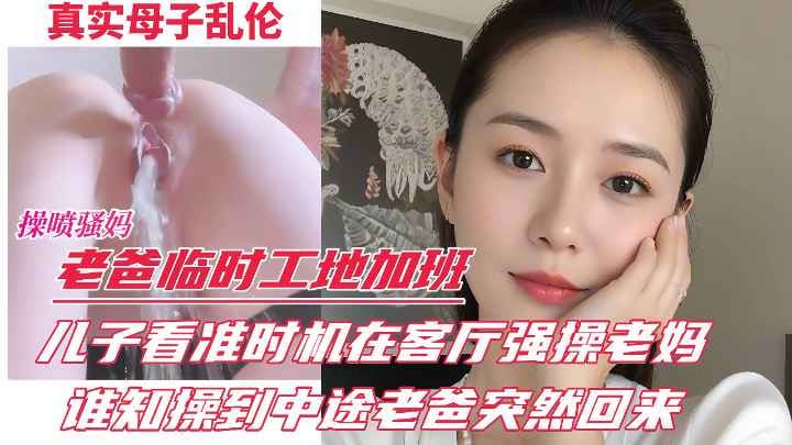 老爸前脚刚去加班_色胆包天的儿子后脚便在客厅强操亲妈_谁料中途老爸突然回来_差点被发现