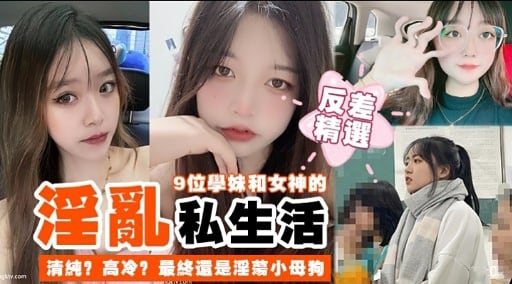 淫亂9位學妹和女神的私生活清純高冷最終還是淫璃小母狗