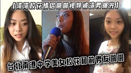 【湾磨校花情侣附的视频被湾男曝光】台北南港中学美女校花和前男友啪啪
