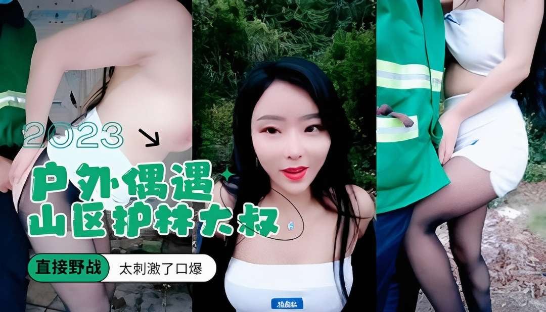女主播户外偶遇山区护林大叔直接野战大刺激了口爆
