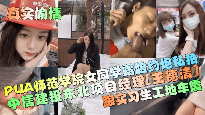 PUA师范学院女同学露脸约炮私拍中信建投东北项目经理[王德清]跟实习生工地车震