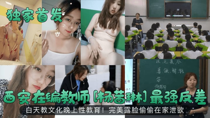 【独家首发】西安在编教师[杨茜琳]最强反差！白天教文化晚上性教育！完美露脸偷偷在家泄欲！