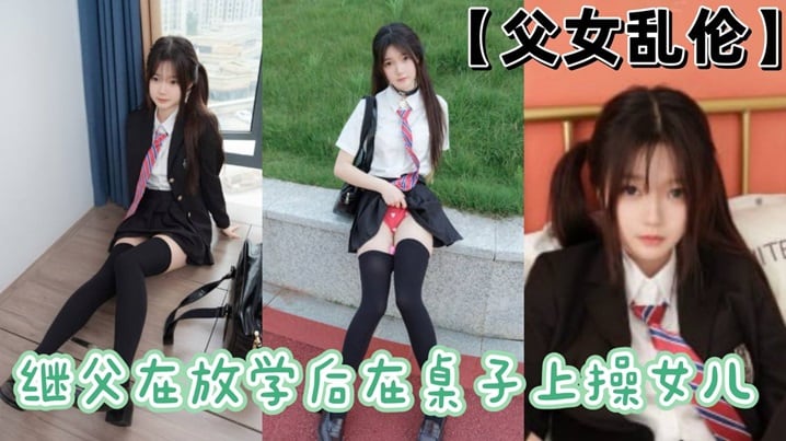 【父女乱伦】继父在放学后在桌子上操女儿
