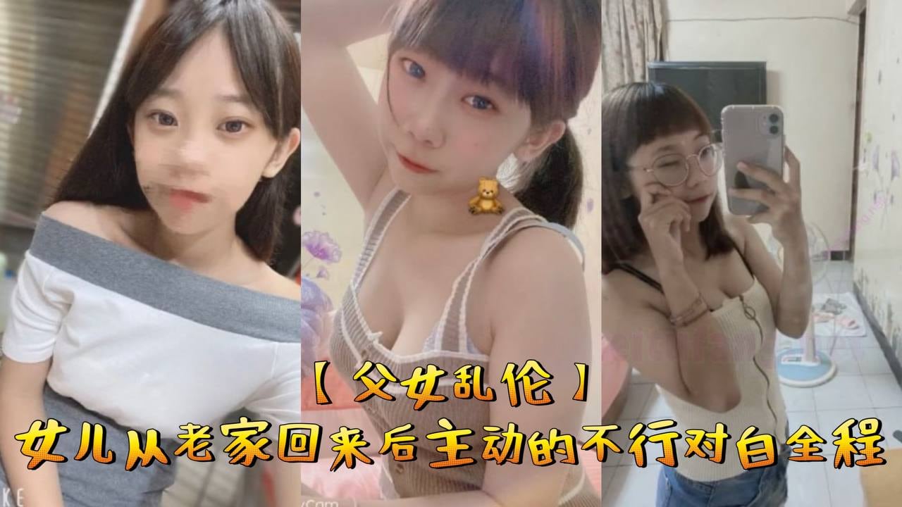 【父女乱伦】女儿从老家回来后主动的不行对白全程