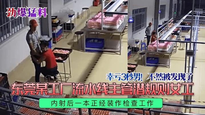 幸亏3秒男!不然被发现了东莞某工厂流水线主管潜规则女正内射后一本正经装作检查工作