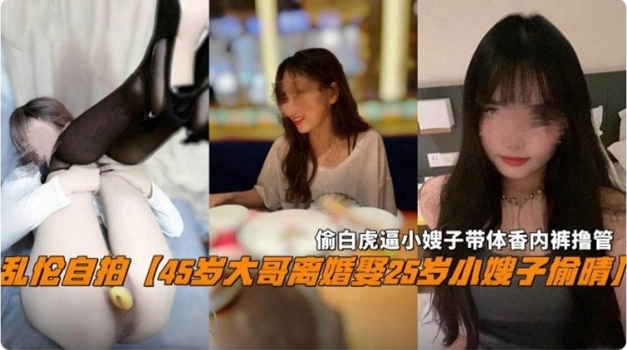 【真实乱伦】45岁大哥离婚娶了25岁的小姨子，偷白虎小嫂子刚换下来带体香的内裤打飞机