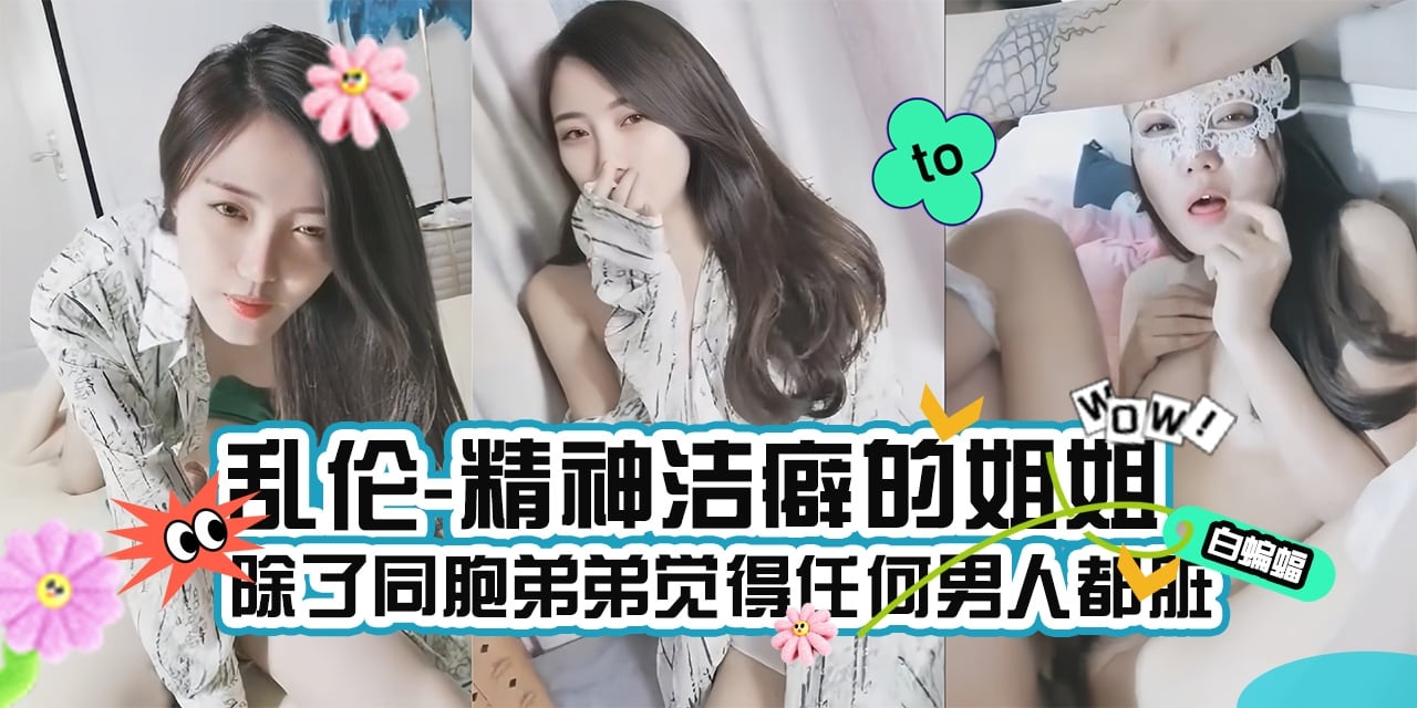 乱伦我的姐姐-极品御姐女神姐姐被我一顿忽悠拿下乱伦内射-