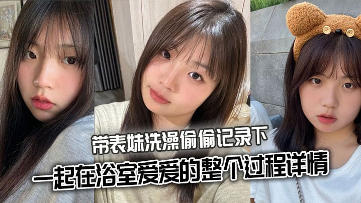 【表妹乱伦】带表妹洗澡偷偷记录下一起在浴室爱爱的整个过程详情