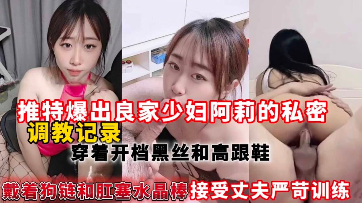 推特爆出良家少妇阿莉的私密调教记录，穿着开档黑丝和高跟鞋戴着狗链和肛塞水晶棒接受丈夫严苛训练