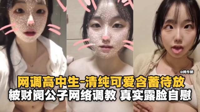 网调高中生-清纯可爱含蓄待放，被财阀公子网络调教真实露脸自慰