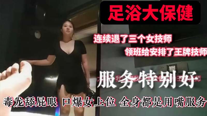 【足浴大保健】换了一个又一个，领班急眼了，大哥，我给你找一个我们家的王牌技师，服务特别好