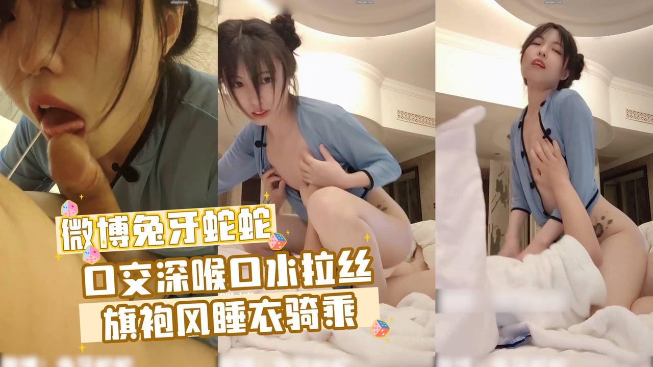 微博兔牙蛇蛇 口交深喉口水拉丝旗袍风睡衣骑乘