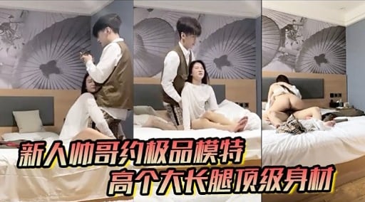 新人帅哥约极品模特高个大长腿顶级身材