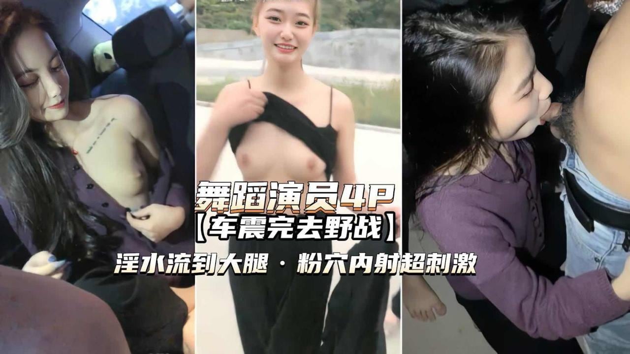 舞蹈演员4P）高颜值姐妹俩车震野战淫水泛滥粉穴内射