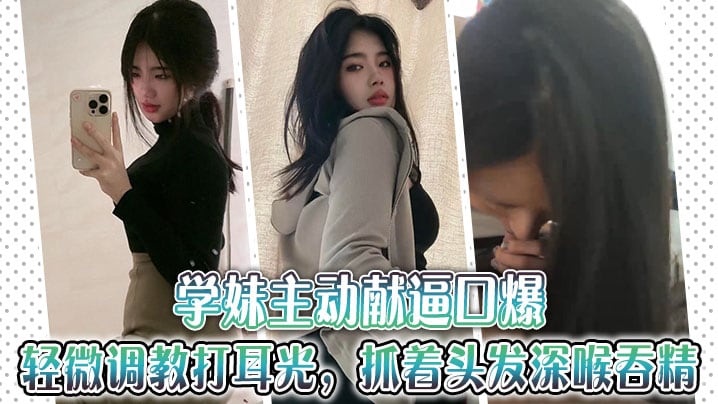 学妹主动献逼口爆，轻微调教打耳光，抓着头发深喉吞精~