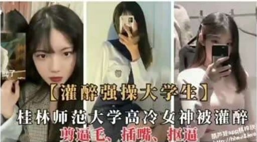 灌醉强操大学生桂林师范大学高冷女神被灌醉