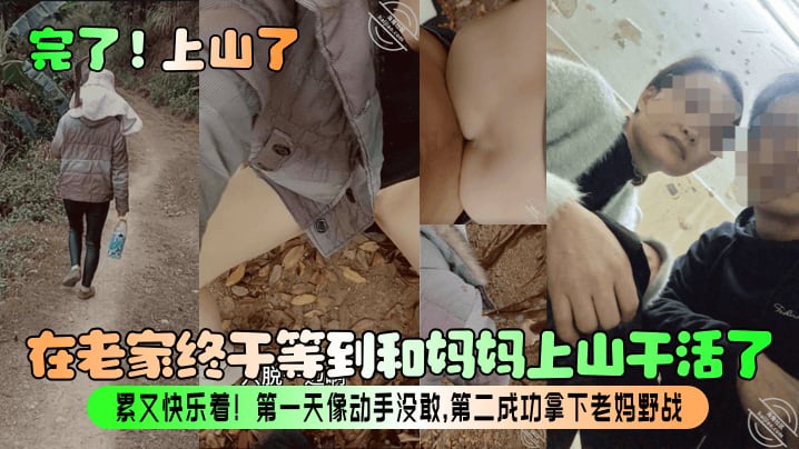 【完了！上山了】在老家终于等到和妈妈上山干活了！累又快乐着！第一天像动手没敢，第二成功拿下老妈野战！