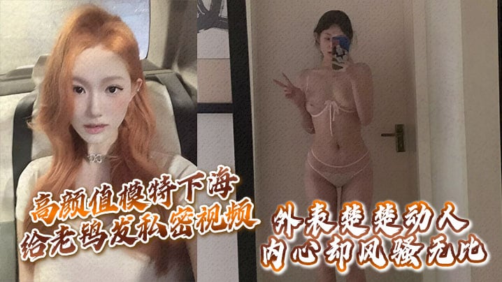高颜值模特下海给老鸨发私密视频让她来拉皮条没想到意外流出外表楚楚动人内心却风骚无比