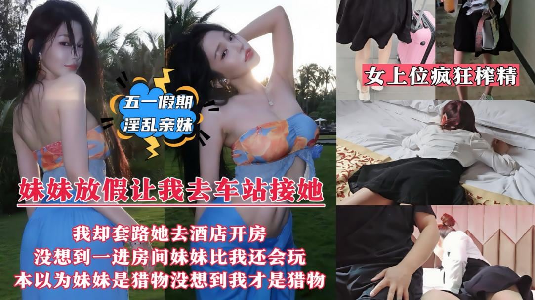 妹妹放假回来让我去车站接她_我却带她去情趣酒店开房了_没想到妹妹比我还饥渴_迫不及待洗澡上床诱惑我_骑乘女上位疯狂榨精内射