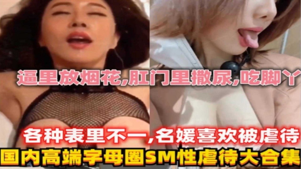 各种国内名媛高端SM性虐待大合集！逼里放烟花！肛门撒尿等