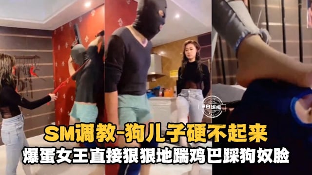 【SM女王调教】爆蛋女王玉足狠狠踹鸡巴踩蛋蛋侮辱狗奴，调教有点不到位狗儿子硬不起来