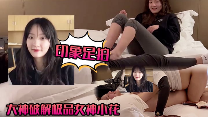 【印象足拍】大神破解极品女神小花，甜美惹人怜，大尺度全露